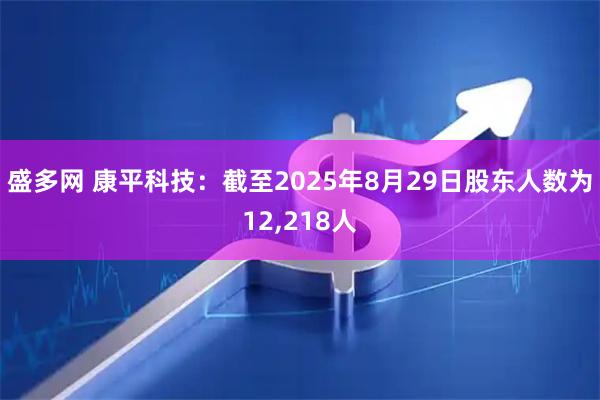 盛多网 康平科技：截至2025年8月29日股东人数为12,218人
