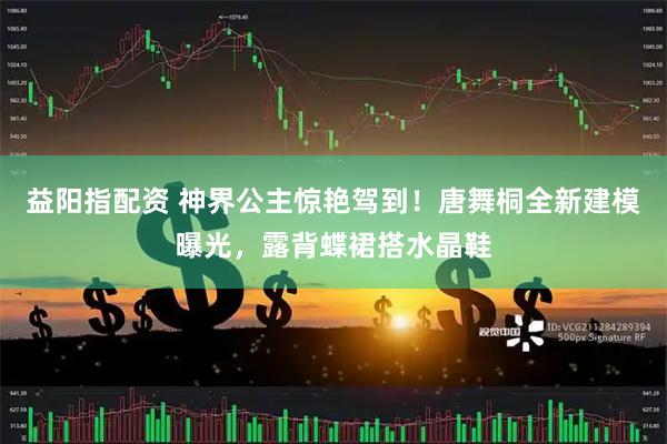 益阳指配资 神界公主惊艳驾到！唐舞桐全新建模曝光，露背蝶裙搭水晶鞋