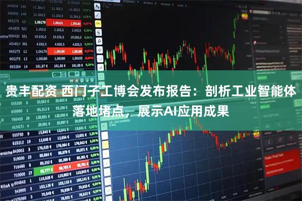 贵丰配资 西门子工博会发布报告：剖析工业智能体落地堵点，展示AI应用成果