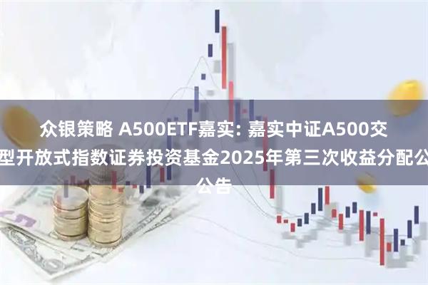 众银策略 A500ETF嘉实: 嘉实中证A500交易型开放式指数证券投资基金2025年第三次收益分配公告