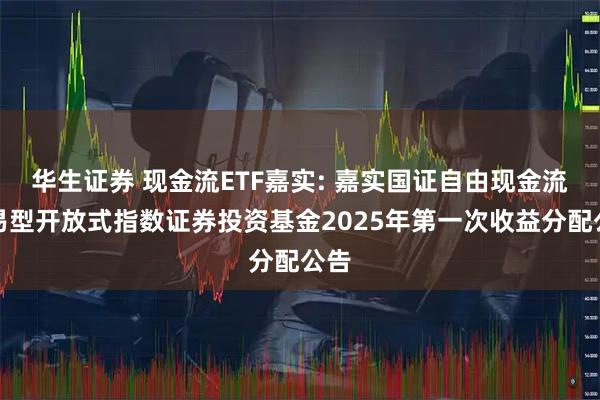 华生证券 现金流ETF嘉实: 嘉实国证自由现金流交易型开放式指数证券投资基金2025年第一次收益分配公告