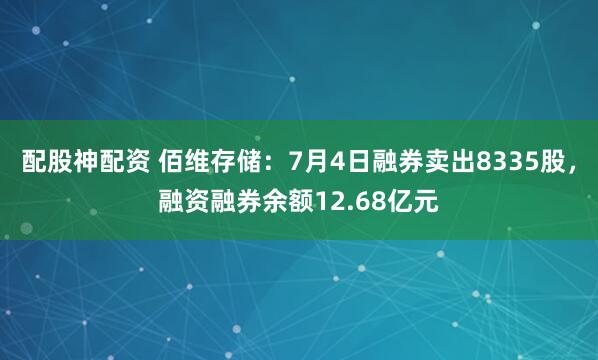 配股神配资 佰维存储：7月4日融券卖出8335股，融资融券余额12.68亿元