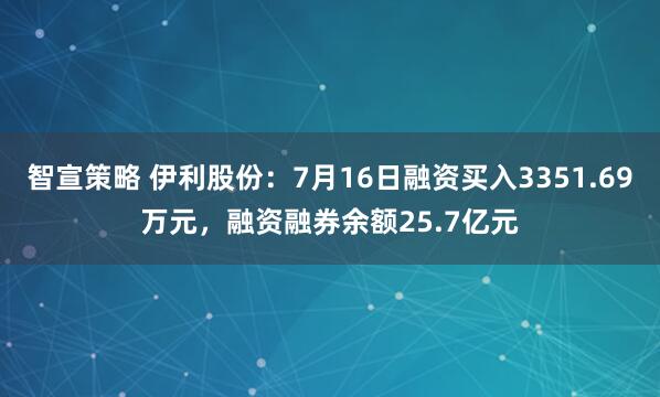 智宣策略 伊利股份：7月16日融资买入3351.69万元，融资融券余额25.7亿元
