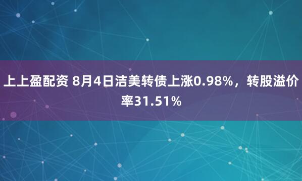 上上盈配资 8月4日洁美转债上涨0.98%，转股溢价率31.51%
