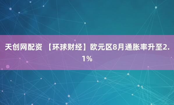 天创网配资 【环球财经】欧元区8月通胀率升至2.1%