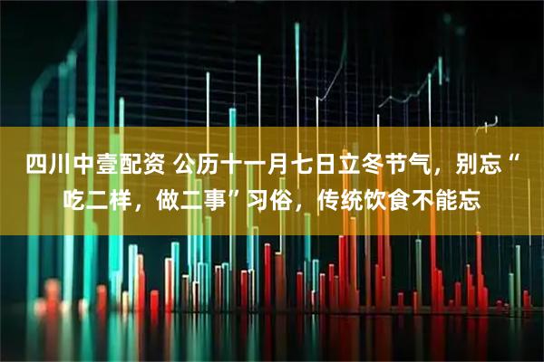 四川中壹配资 公历十一月七日立冬节气，别忘“吃二样，做二事”习俗，传统饮食不能忘