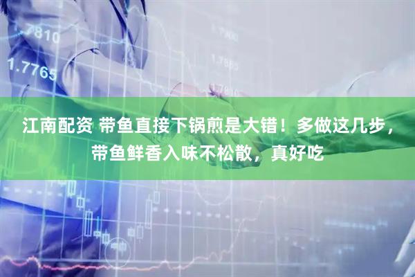 江南配资 带鱼直接下锅煎是大错！多做这几步，带鱼鲜香入味不松散，真好吃