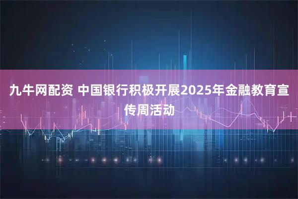 九牛网配资 中国银行积极开展2025年金融教育宣传周活动